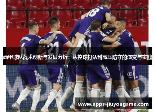 西甲球队战术创新与发展分析：从控球打法到高压防守的演变与实践