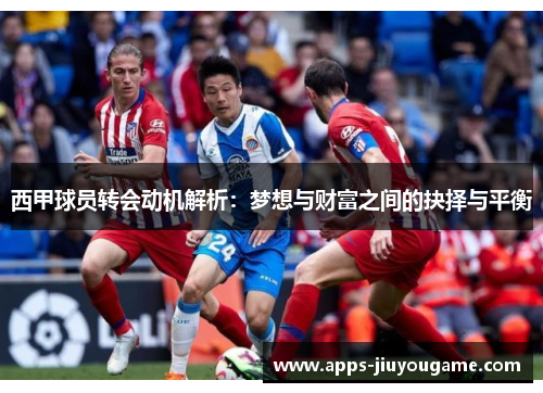 西甲球员转会动机解析：梦想与财富之间的抉择与平衡