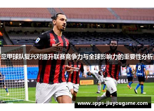 意甲球队复兴对提升联赛竞争力与全球影响力的重要性分析