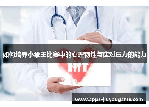 如何培养小拳王比赛中的心理韧性与应对压力的能力