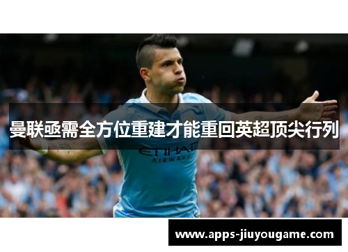 曼联亟需全方位重建才能重回英超顶尖行列