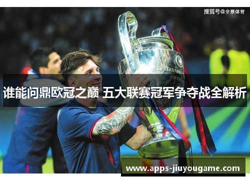 谁能问鼎欧冠之巅 五大联赛冠军争夺战全解析