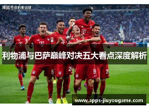 利物浦与巴萨巅峰对决五大看点深度解析