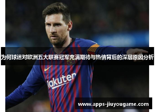 为何球迷对欧洲五大联赛冠军充满期待与热情背后的深层原因分析