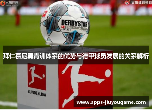 拜仁慕尼黑青训体系的优势与德甲球员发展的关系解析