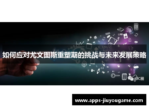 如何应对尤文图斯重塑期的挑战与未来发展策略