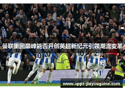 曼联重回巅峰能否开创英超新纪元引领潮流变革