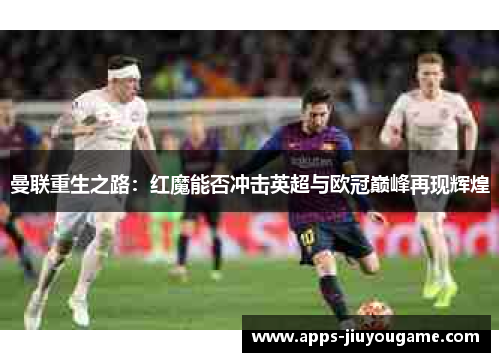 曼联重生之路：红魔能否冲击英超与欧冠巅峰再现辉煌