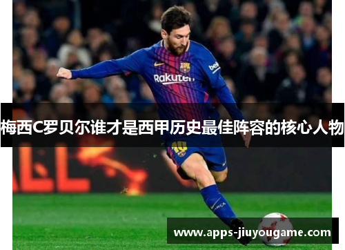 梅西C罗贝尔谁才是西甲历史最佳阵容的核心人物