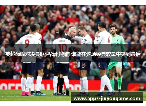 英超巅峰对决曼联迎战利物浦 谁能在这场经典较量中笑到最后