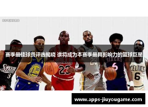 赛季最佳球员评选揭晓 谁将成为本赛季最具影响力的篮球巨星