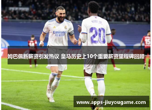 姆巴佩新薪资引发热议 皇马历史上10个重要薪资里程碑回顾 姆巴佩新薪资引发热议 皇马历史上10个重要薪资里程碑回顾