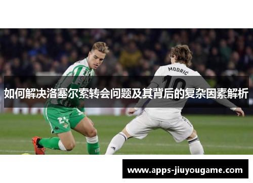 如何解决洛塞尔索转会问题及其背后的复杂因素解析