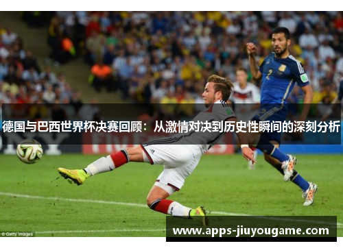 德国与巴西世界杯决赛回顾：从激情对决到历史性瞬间的深刻分析