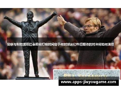 曼联与利物浦双红会即将打响时间定于何时球迷们热切期待的对决将如何演绎