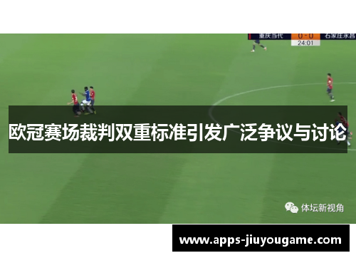 欧冠赛场裁判双重标准引发广泛争议与讨论