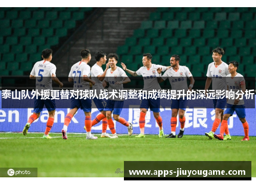 泰山队外援更替对球队战术调整和成绩提升的深远影响分析