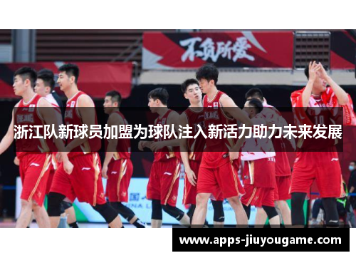 浙江队新球员加盟为球队注入新活力助力未来发展