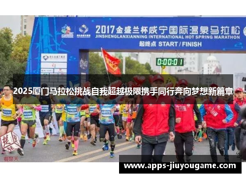 2025厦门马拉松挑战自我超越极限携手同行奔向梦想新篇章 2025厦门马拉松挑战自我超越极限携手同行奔向梦想新篇章