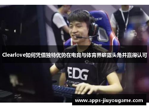Clearlove如何凭借独特优势在电竞与体育界崭露头角并赢得认可