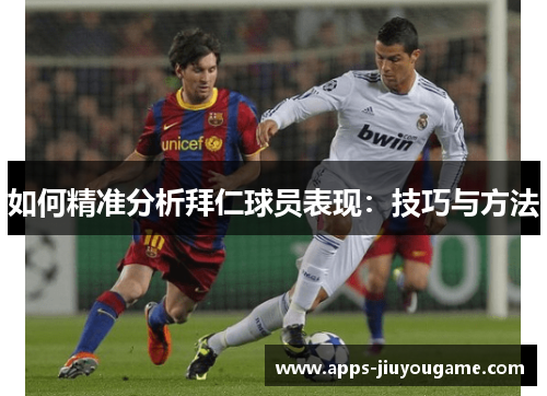 如何精准分析拜仁球员表现：技巧与方法