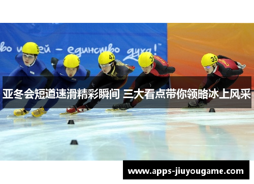 亚冬会短道速滑精彩瞬间 三大看点带你领略冰上风采