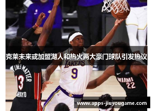 克莱未来或加盟湖人和热火两大豪门球队引发热议