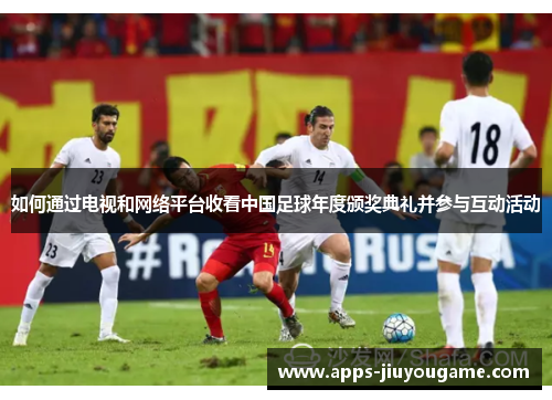 如何通过电视和网络平台收看中国足球年度颁奖典礼并参与互动活动