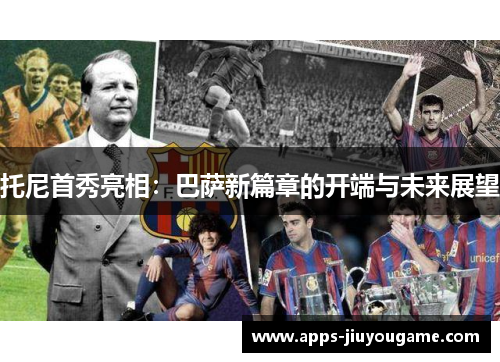 托尼首秀亮相：巴萨新篇章的开端与未来展望