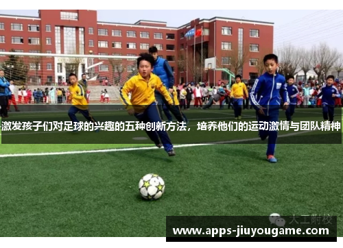 激发孩子们对足球的兴趣的五种创新方法，培养他们的运动激情与团队精神