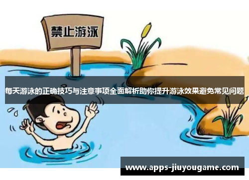 每天游泳的正确技巧与注意事项全面解析助你提升游泳效果避免常见问题