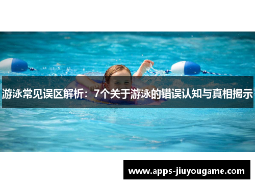 游泳常见误区解析：7个关于游泳的错误认知与真相揭示