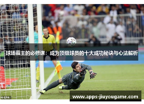 球场霸主的必修课：成为顶级球员的十大成功秘诀与心法解析