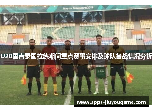 U20国青泰国拉练期间重点赛事安排及球队备战情况分析