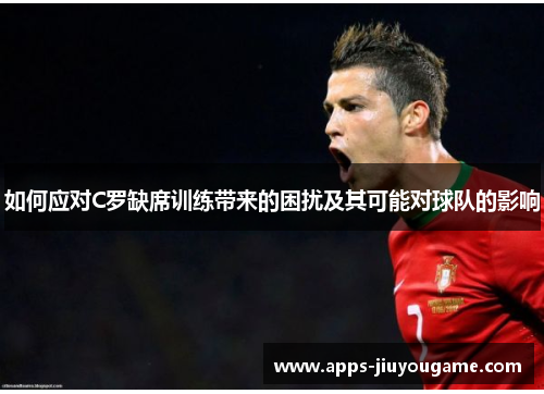 如何应对C罗缺席训练带来的困扰及其可能对球队的影响