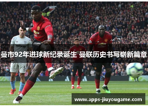 曼市92年进球新纪录诞生 曼联历史书写崭新篇章