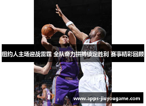 纽约人主场迎战雷霆 全队奋力拼搏锁定胜利 赛事精彩回顾