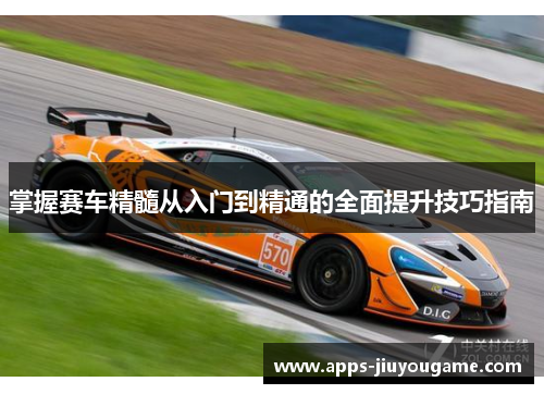 掌握赛车精髓从入门到精通的全面提升技巧指南