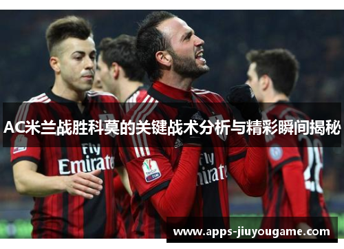 AC米兰战胜科莫的关键战术分析与精彩瞬间揭秘