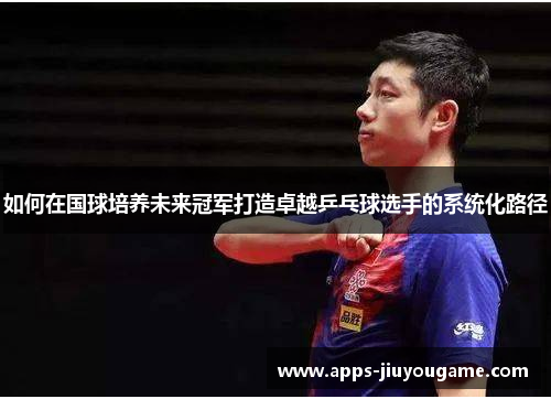 如何在国球培养未来冠军打造卓越乒乓球选手的系统化路径