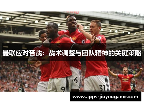 曼联应对苦战：战术调整与团队精神的关键策略