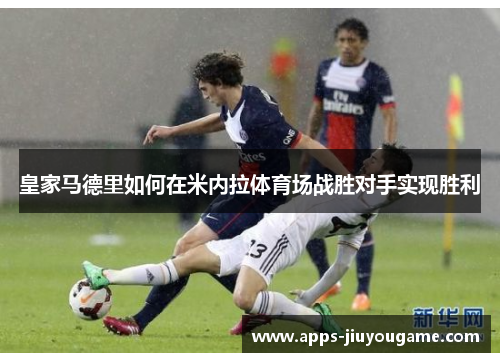 皇家马德里如何在米内拉体育场战胜对手实现胜利