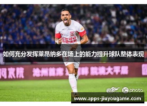 如何充分发挥莱昂纳多在场上的能力提升球队整体表现