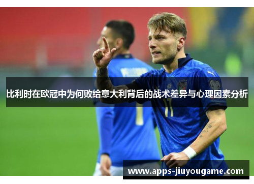 比利时在欧冠中为何败给意大利背后的战术差异与心理因素分析 比利时在欧冠中为何败给意大利背后的战术差异与心理因素分析