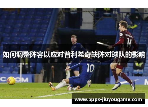 如何调整阵容以应对普利希奇缺阵对球队的影响