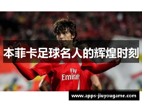 本菲卡足球名人的辉煌时刻 本菲卡足球名人的辉煌时刻