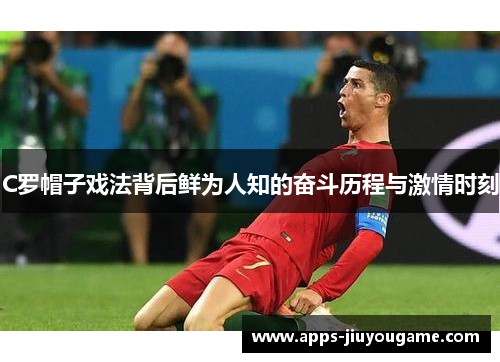 C罗帽子戏法背后鲜为人知的奋斗历程与激情时刻