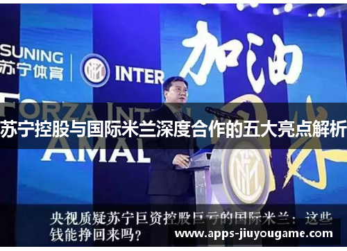 苏宁控股与国际米兰深度合作的五大亮点解析 苏宁控股与国际米兰深度合作的五大亮点解析