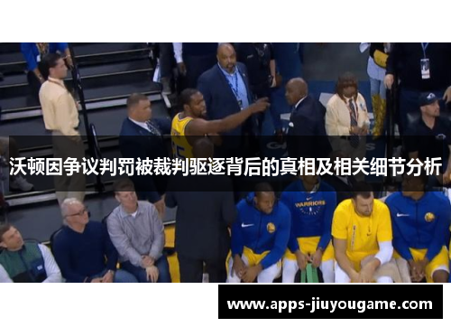 沃顿因争议判罚被裁判驱逐背后的真相及相关细节分析 沃顿因争议判罚被裁判驱逐背后的真相及相关细节分析