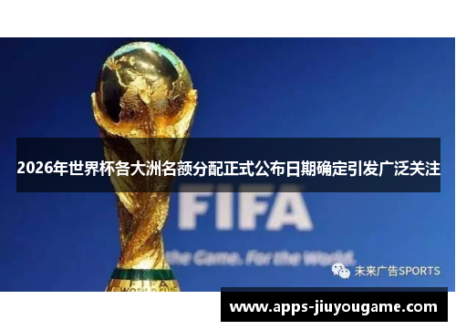 2026年世界杯各大洲名额分配正式公布日期确定引发广泛关注 2026年世界杯各大洲名额分配正式公布日期确定引发广泛关注